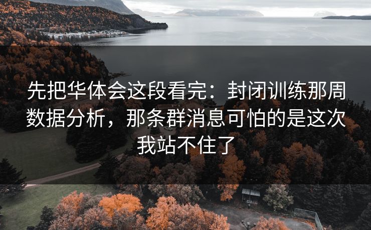 先把华体会这段看完：封闭训练那周数据分析，那条群消息可怕的是这次我站不住了
