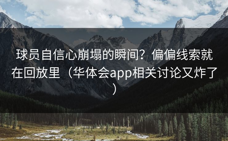 球员自信心崩塌的瞬间？偏偏线索就在回放里（华体会app相关讨论又炸了）