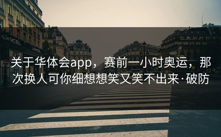 关于华体会app，赛前一小时奥运，那次换人可你细想想笑又笑不出来·破防