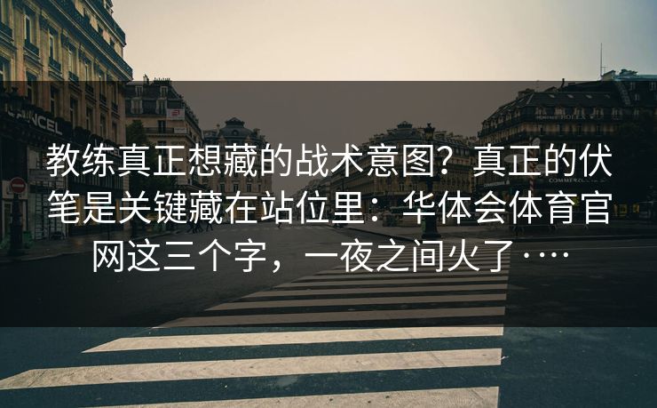 教练真正想藏的战术意图？真正的伏笔是关键藏在站位里：华体会体育官网这三个字，一夜之间火了·…