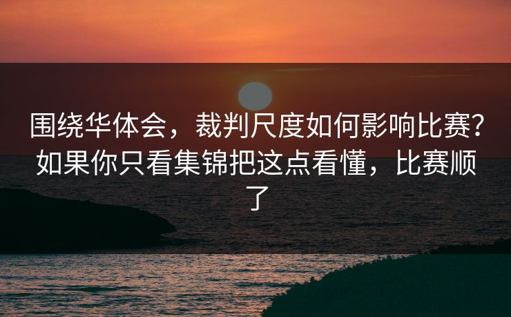 围绕华体会，裁判尺度如何影响比赛？如果你只看集锦把这点看懂，比赛顺了