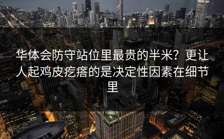 华体会防守站位里最贵的半米？更让人起鸡皮疙瘩的是决定性因素在细节里