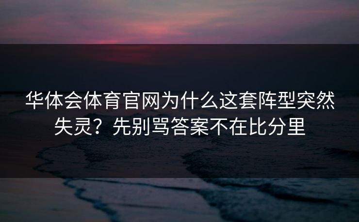 华体会体育官网为什么这套阵型突然失灵？先别骂答案不在比分里