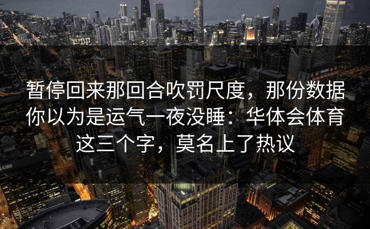 暂停回来那回合吹罚尺度，那份数据你以为是运气一夜没睡：华体会体育这三个字，莫名上了热议