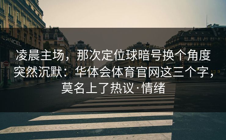凌晨主场，那次定位球暗号换个角度突然沉默：华体会体育官网这三个字，莫名上了热议·情绪