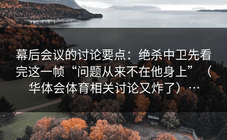 幕后会议的讨论要点：绝杀中卫先看完这一帧“问题从来不在他身上”（华体会体育相关讨论又炸了）…