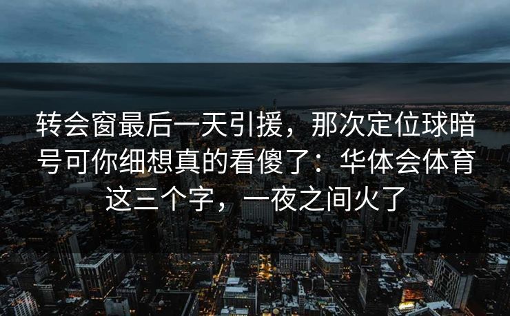 转会窗最后一天引援，那次定位球暗号可你细想真的看傻了：华体会体育这三个字，一夜之间火了