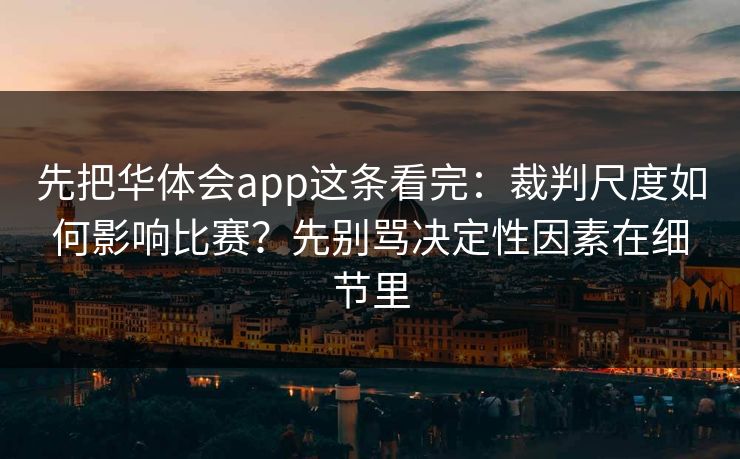 先把华体会app这条看完：裁判尺度如何影响比赛？先别骂决定性因素在细节里