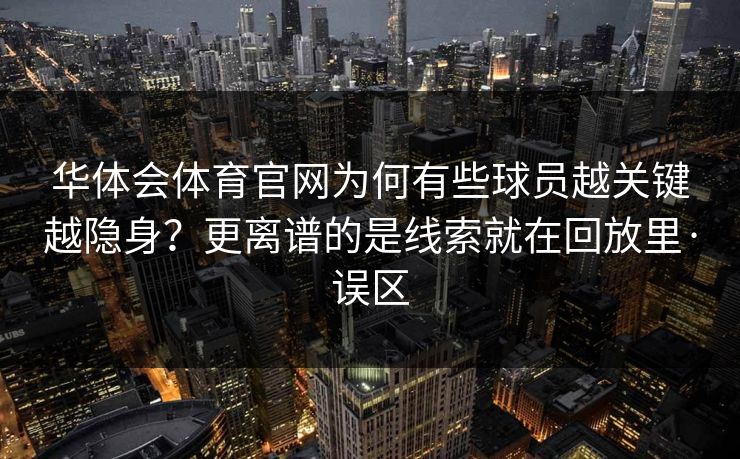 华体会体育官网为何有些球员越关键越隐身?更离谱的是线索就在回放里·误区 华体会体育官网为何有些球员越关键越隐身?更离谱的是线索就在回放里·误区