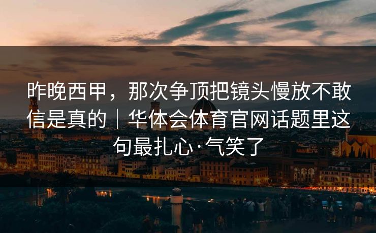 昨晚西甲，那次争顶把镜头慢放不敢信是真的｜华体会体育官网话题里这句最扎心·气笑了