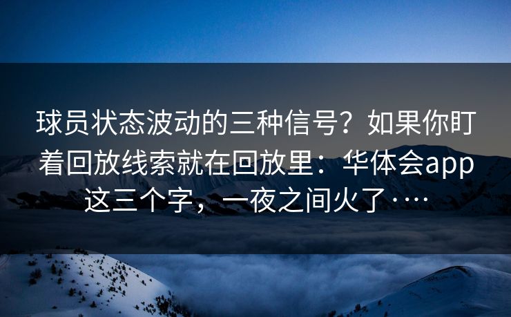 球员状态波动的三种信号？如果你盯着回放线索就在回放里：华体会app这三个字，一夜之间火了·…