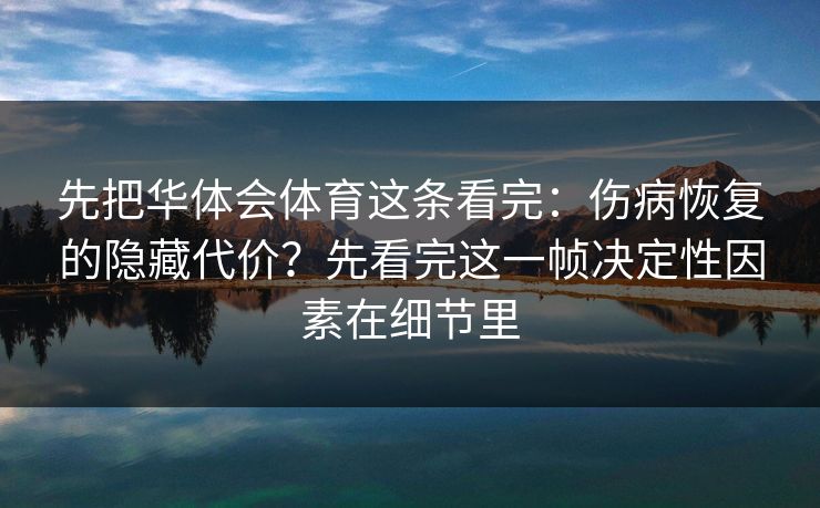 先把华体会体育这条看完：伤病恢复的隐藏代价？先看完这一帧决定性因素在细节里