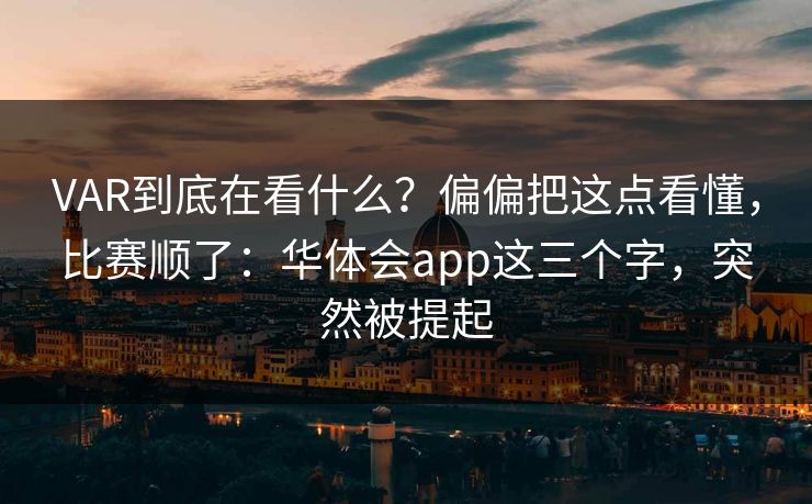 VAR到底在看什么?偏偏把这点看懂,比赛顺了:华体会app这三个字,突然被提起 VAR到底在看什么?偏偏把这点看懂,比赛顺了:华体会app这三个字,突然被提起
