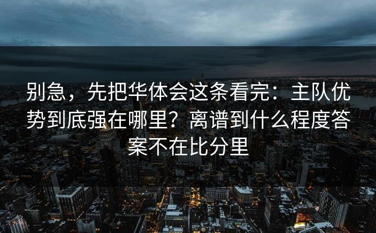别急，先把华体会这条看完：主队优势到底强在哪里？离谱到什么程度答案不在比分里