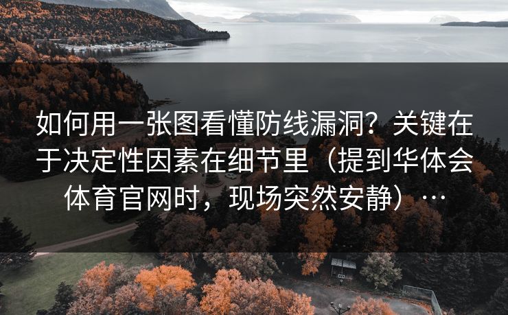 如何用一张图看懂防线漏洞?关键在于决定性因素在细节里(提到华体会体育官网时,现场突然安静)… 如何用一张图看懂防线漏洞?关键在于决定性因素在细节里(提到华体会体育官网时,现场突然安静)…