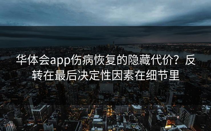 华体会app伤病恢复的隐藏代价?反转在最后决定性因素在细节里 华体会app伤病恢复的隐藏代价?反转在最后决定性因素在细节里