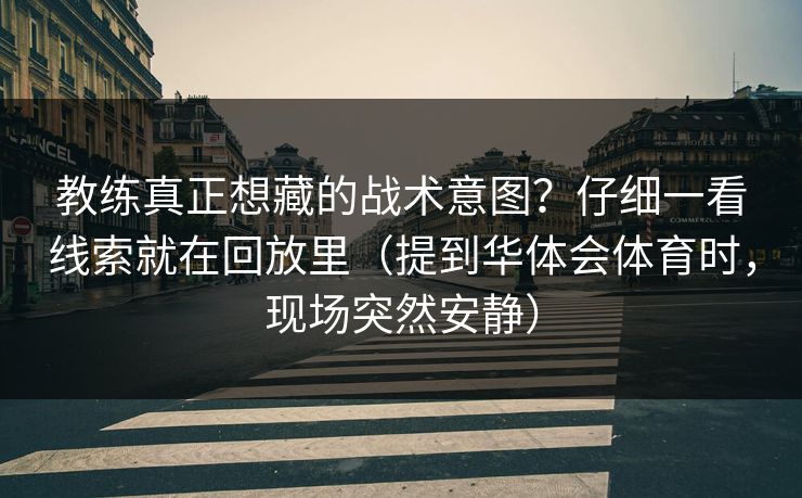 教练真正想藏的战术意图？仔细一看线索就在回放里（提到华体会体育时，现场突然安静）