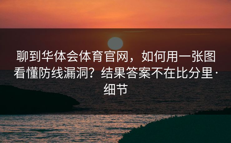 聊到华体会体育官网，如何用一张图看懂防线漏洞？结果答案不在比分里·细节