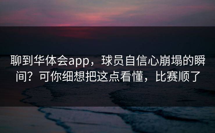 聊到华体会app，球员自信心崩塌的瞬间？可你细想把这点看懂，比赛顺了