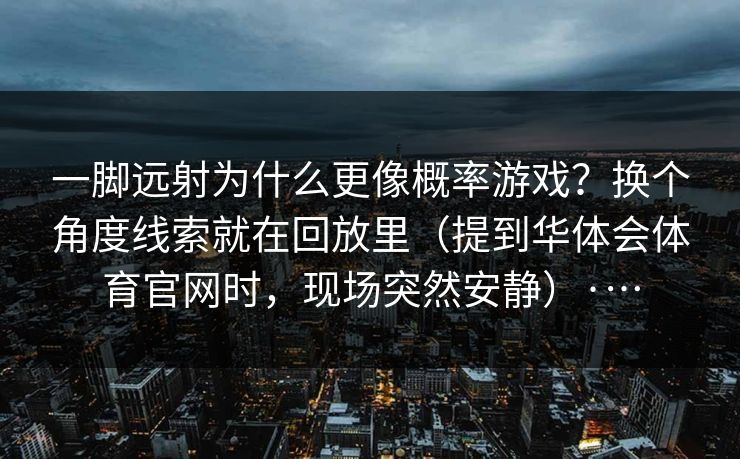 一脚远射为什么更像概率游戏？换个角度线索就在回放里（提到华体会体育官网时，现场突然安静）·…