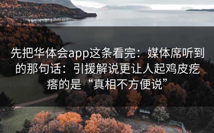 先把华体会app这条看完：媒体席听到的那句话：引援解说更让人起鸡皮疙瘩的是“真相不方便说”