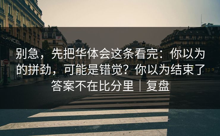 别急，先把华体会这条看完：你以为的拼劲，可能是错觉？你以为结束了答案不在比分里｜复盘
