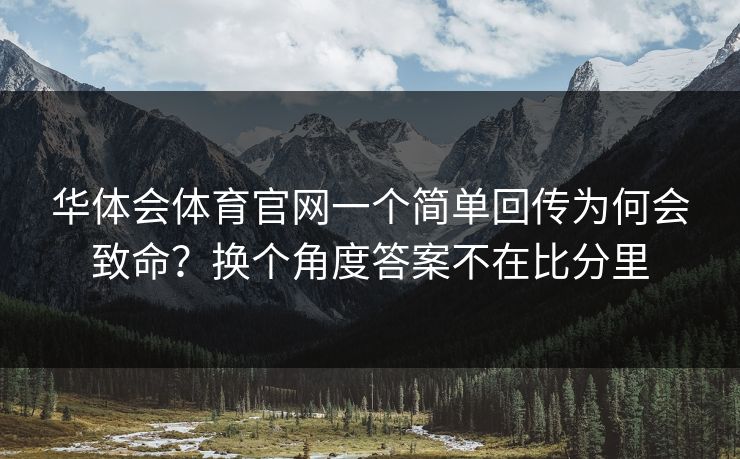 华体会体育官网一个简单回传为何会致命？换个角度答案不在比分里